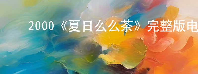 影视迷蔡湘江的个人博客,2000《夏日么么茶》完整版电影/在线观看/百度云-美剧天堂